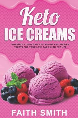 Keto Ice Creams: Amazingly Delicious Ice Creams and Frozen Treats for Your Low-Carb High Fat Life