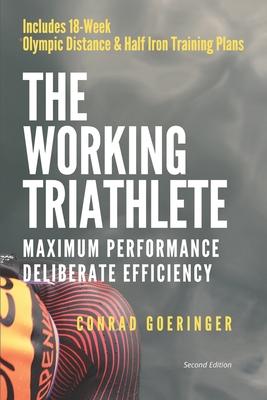 The Working Triathlete: Maximum Performance With Deliberate Efficiency: Includes 18-Week Olympic Distance and Half Iron Distance Training Plan