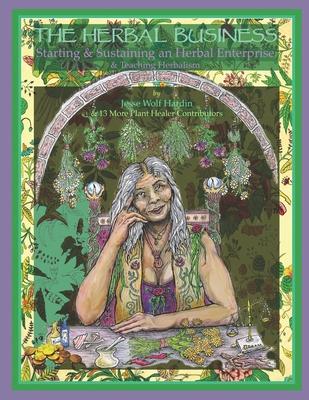 The Herbal Business: Starting, Sustaining & Growing an Herbal Enterprise & Teaching Herbalism