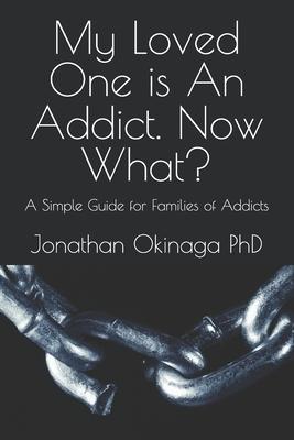 My Loved One is An Addict. Now What?: A Simple Guide for Families of Addicts