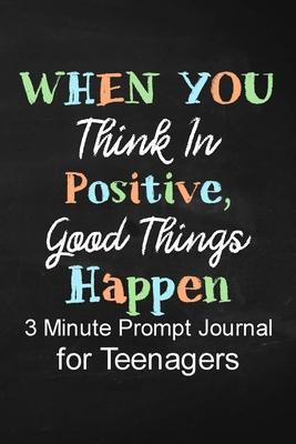 When You Think in Positive Good Things Happen: 3 Minute Prompt Journal for Teenagers Boys Writing Diary for Promote Gratitude, Self-Confidence, Self-D