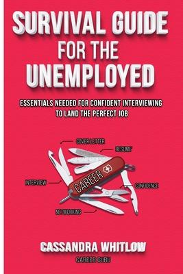 Survival Guide for the Unemployed: Essentials Needed for Confident Interviewing to Land the Perfect Job