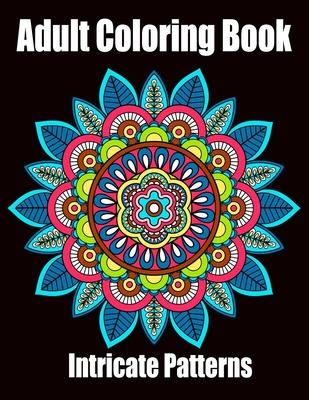 Intricate Patterns: Adult Coloring Book: Intricate Pattern Designs for Relaxation and Stress Relief, Flowers, Stress Relieving Designs, An