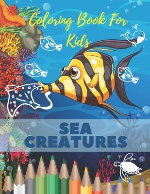 Sea Creatures Coloring Book For Kids: Sea Creatures Coloring Book For Kids: Ocean Animals Life Under The Sea For Toddlers And Older Kids