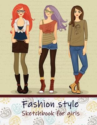 Fashion Style Sketchbook for Girls: Create Your Own Style, Easy Way to Sketch your Fashion Design, 110 Large Pages with Figure Templates, Size 8.5 x 1