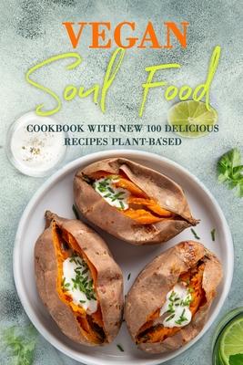 Vegan Soul Food: Cookbook with NEW 100 delicious recipes Plant-Based