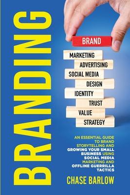 Branding: An Essential Guide to Brand Storytelling and Growing Your Small Business Using Social Media Marketing and Offline Guer