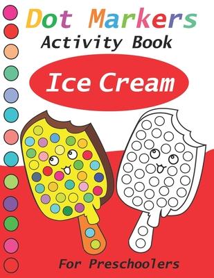 Dot Markers Activity Book ice cream: Dot Markers coloring book for preschooler - Dot Art Paint Daubers Kids Activity Coloring Book