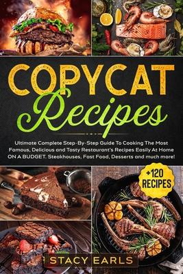 Copycat Recipes: Ultimate Complete Step-By-Step Guide To Cooking The Most Famous, Delicious and Tasty Restaurant's Recipes Easily At Ho