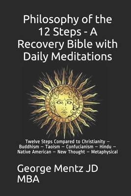 Philosophy of the 12 Steps - A Recovery Bible with Daily Meditations: Twelve Steps Compared to Christianity - Buddhism - Taoism - Confucianism - Hindu