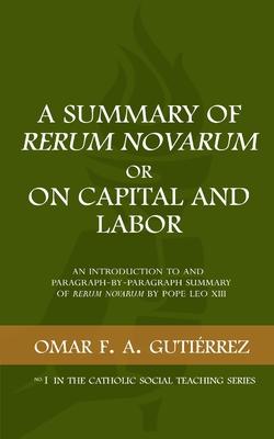 A Summary of Rerum Novarum or On Capital and Labor: An Introduction to and Paragraph-by-Paragraph Summary of Rerum Novarum by Pope Leo XIII