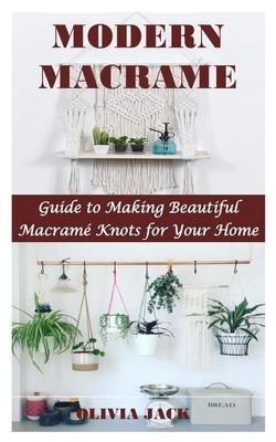 Modern Macrame: Guide to Making Beautiful Macram Knots for Your Home