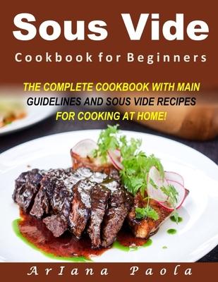 Sous Vide Cookbook for Beginners: The Complete Cookbook with Main Guidelines and Sous Vide Recipes for Cooking at Home!