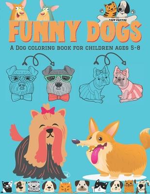 Funny Dogs - A Dog Coloring Book for Children ages 5-8: Coloring activity for Dog-loving kids - Art skill developing activity for Pet loving children