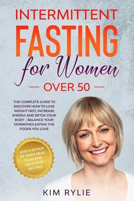 Intermittent fasting for women over 50: The Complete Guide to Discover How to Lose Weight Fast, Increase Energy and Detox your Body. And a BONUS of We