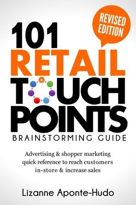 101 Retail Touchpoints Brainstorming Guide (Revised Edition ): Advertising & shopper marketing quick reference to reach customers in-store & increase