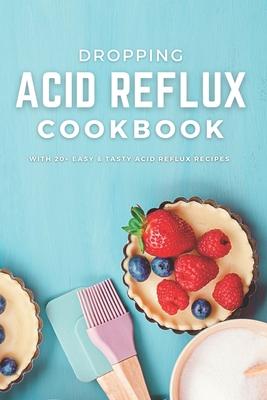 Dropping Acid Reflux Cookbook: with 20+ easy and tasty acid reflux recipes