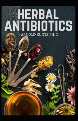 Herbal Antibiotics: What You Need to Know on Boosting Your Health with Healing Food, Herbs and Essential Oils