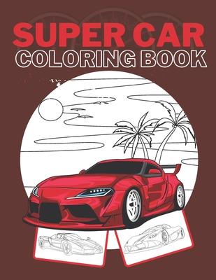 Super Car Coloring Book: Ultimate Exotic Luxury Cars Sport Amazing Designs Perfect Kids 8-12 Gift Suprise