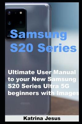 Samsung S20 Series: Ultimate User Manual to your New Samsung S20 Series Ultra 5G beginners with Images