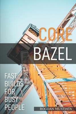 Core Bazel: Fast Builds For Busy People