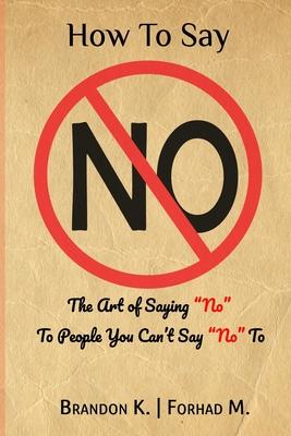 How To Say No: The Art of Saying No To People You Can't Say No To