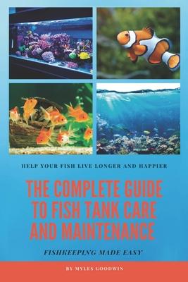 The Complete Guide to Fish Tank Care and Maintenance: Fishkeeping Made Easy