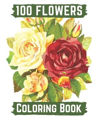 100 flowers coloring book: An Adult Coloring Book with Bouquets, Wreaths, Swirls, Patterns, Decorations, Inspirational Designs, and Lovely Floral