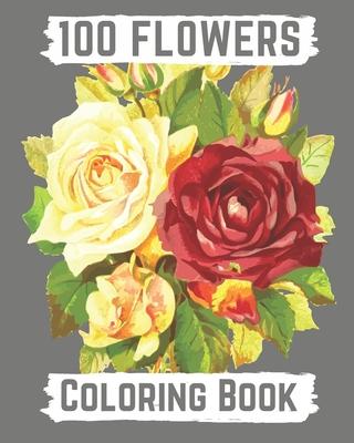 100 flowers coloring book: An Adult Coloring Book with Bouquets, Wreaths, Swirls, Patterns, Decorations, Inspirational Designs, and Lovely Floral