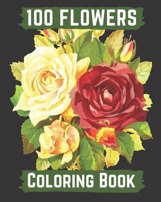 100 flowers coloring book: An Adult Coloring Book with Bouquets, Wreaths, Swirls, Patterns, Decorations, Inspirational Designs, and Lovely Floral