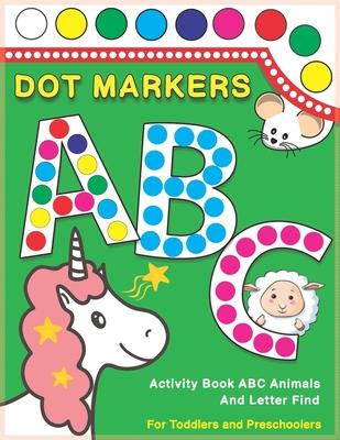 Dot Markers Activity Book ABC Animals and Letter Find: Dot And Learn Alphabet For Kids Ages 2-5 Years Old Do A Dot Page A Day Daubers Easy Guided Big