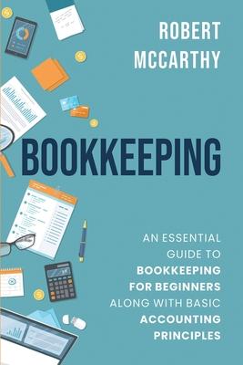 Bookkeeping: An Essential Guide to Bookkeeping for Beginners along with Basic Accounting Principles