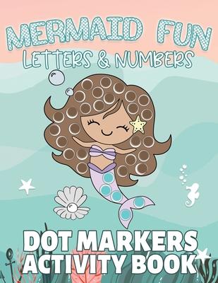 Mermaid Fun Letters & Numbers, Dot Markers Activity Book: Dab Dots Coloring Book to Learn the Alphabet, Numbers and Mermaids; Kids and Toddlers Ages 2