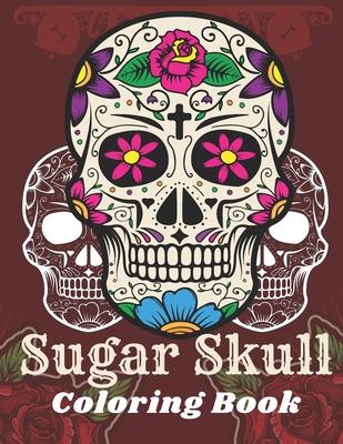 Sugar Skull Coloring Book: A Day of the Death Sugar Skulls Coloring Book With Big Skulls Designs Anti-Stress Reliving Relaxation For Adults