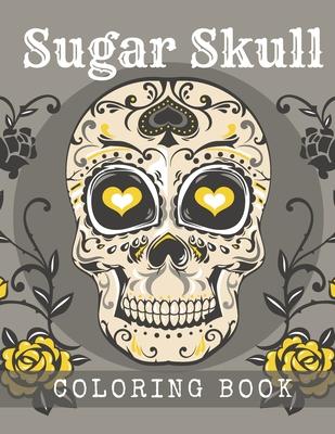 Sugar Skull Coloring Book: A Day of the Death Sugar Skulls Coloring Book With Big Skulls Designs Anti-Stress Reliving Relaxation For Adults