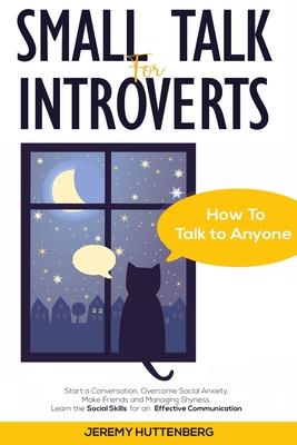 Small Talk For Introverts: How To Talk To Anyone: Start A Conversation, Overcome Social Anxiety, Make Friends And Managing Shyness. Learn The Soc