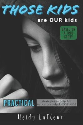 Those Kids are OUR Kids: PRACTICAL strategies to help ALL educators help THOSE KIDS