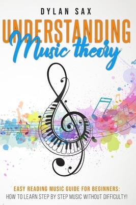 Understanding music theory: Easy reading music guide for beginners: how to learn step by step music without difficulty!