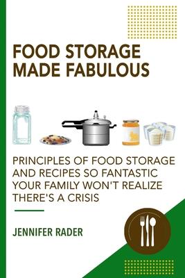 Food Storage Made Fabulous: Principles of Food Storage and Recipes So Fantastic Your Family Won't Realize There's a Disaster