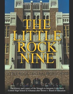 The Little Rock Nine: The History and Legacy of the Struggle to Integrate Little Rock Central High School in Arkansas after Brown v. Board o