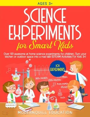 Science Experiments for Smart Kids: Over 101 Awesome at Home Science Experiments for Children. Turn Your Kitchen or Outdoor Space Into A Mad Lab! (STE