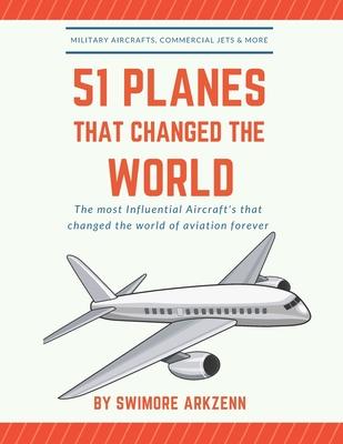 51 Planes That Changed the World: Influential Aircraft's that Revolutionized the aviation Industry, Military Aircraft's, Commercial Jets and their fac