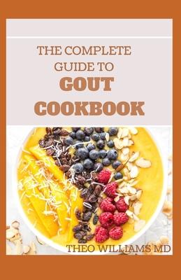 The Complete Guide to Gout Cookbook: The Ultimate Nutrition Guide to Manage Gout