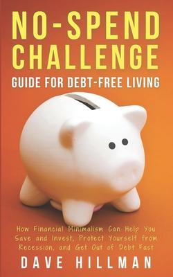 No-spend Challenge Guide for Debt-free Living: How Financial Minimalism Can Help You Save and Invest, Protect Yourself from Recession, and Get Out of