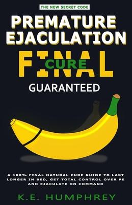 Premature Ejaculation Final Cure - Guaranteed!: A 100% Final Natural Cure Guide To Last Longer In Bed, Get Total Control Over PE And Ejaculate On Comm