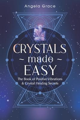 Crystals Made Easy: The Book Of Positive Vibrations & Crystal Healing Secrets