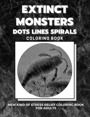 Extinct Monsters - Dots Lines Spirals Coloring Book: New kind of stress relief coloring book for adults