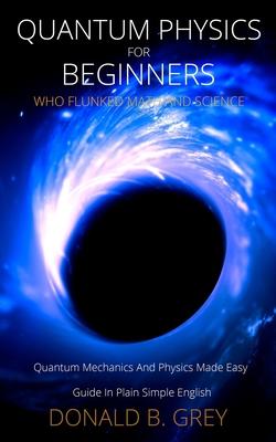 Quantum Physics for Beginners Who Flunked Math And Science: Quantum Mechanics And Physics Made Easy Guide In Plain Simple English Subscription