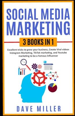 Social Media Marketing,3 books in one: Excellent Tricks to Grow your business, Instagram Marketing to become a famous influencer, Tiktok and You Tube