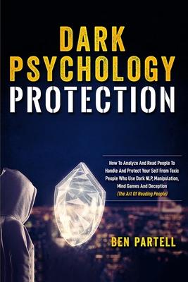 Dark Psychology Protection: How To Analyze And Read People To Handle And Protect Your Self From Toxic People Who Use Dark NLP, Manipulation, Mind